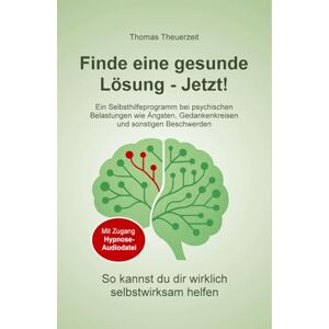 Theuerzeit, Thomas Finde eine gesunde Lösung – Jetzt!: Hilfe bei psychischen Belastungen wie Ängsten, Gedankenkreisen und sonstigen Beschwerden Theuerzeit, Thomas Finde eine gesunde Lösung – Jetzt!: Hilfe bei psychischen Belastungen wie Ängsten, Gedankenkreisen und sonstigen Beschwerden