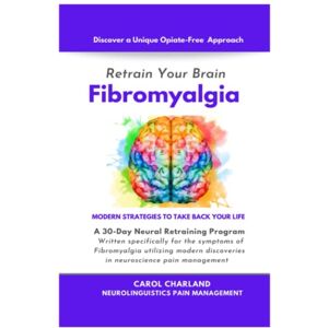 Charland, Carol Retrain Your Brain FIBROMYALGIA: A 30-Day Neural Retraining Program written specifically for the symptoms of Fibromyalgia utilizing modern discoveries in neuroscience pain management Charland, Carol Retrain Your Brain FIBROMYALGIA: A 30-Day Neural Retraining Program written specifically for the symptoms of Fibromyalgia utilizing modern discoveries in neuroscience pain management