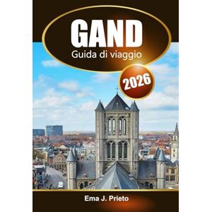 Prieto, Ema J. Gand Guida di viaggio 2026: Esplora la ricca cultura del Belgio, le attrazioni da non perdere, le gemme nascoste e i consigli locali Prieto, Ema J. Gand Guida di viaggio 2026: Esplora la ricca cultura del Belgio, le attrazioni da non perdere, le gemme nascoste e i consigli locali