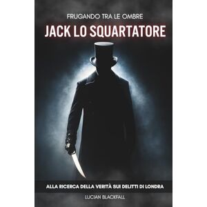 Blackfall, Lucian Frugando tra le Ombre: Jack lo Squartatore: Alla ricerca della verità sui delitti di Londra. Blackfall, Lucian Frugando tra le Ombre: Jack lo Squartatore: Alla ricerca della verità sui delitti di Londra.