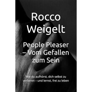 Weigelt, Rocco People Pleaser – Vom Gefallen zum Sein: Wie du aufhörst, dich selbst zu verlieren – und lernst, frei zu leben Weigelt, Rocco People Pleaser – Vom Gefallen zum Sein: Wie du aufhörst, dich selbst zu verlieren – und lernst, frei zu leben