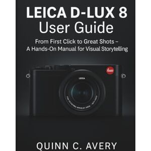Avery LEICA D – LUX 8 User Guide: From First Click to Great Shots – A Hands-On Manual for Visual Storytelling Avery LEICA D – LUX 8 User Guide: From First Click to Great Shots – A Hands-On Manual for Visual Storytelling