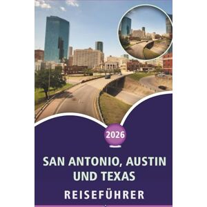 Wheaton, Walter A. SAN ANTONIO, AUSTIN UND TEXAS REISEFÜHRER 2026: Erkunden Sie das Herz von Texas, die wichtigsten Attraktionen, Strände, Street Food, lebendige Kultur, Nachtleben und Outdoor-Abenteuer Wheaton, Walter A. SAN ANTONIO, AUSTIN UND TEXAS REISEFÜHRER 2026: Erkunden Sie das Herz von Texas, die wichtigsten Attraktionen, Strände, Street Food, lebendige Kultur, Nachtleben und Outdoor-Abenteuer