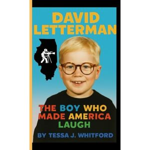 J. Whitford, Tessa DAVID LETTERMAN: The Boy who Made America Laugh J. Whitford, Tessa DAVID LETTERMAN: The Boy who Made America Laugh