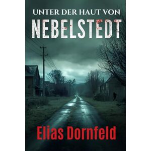 Dornfeld, Elias Unter der Haut von Nebelstedt: Zwölf Horror-Geschichten aus der Stadt des Schweigens – düstere Gruselgeschichten für Erwachsene Dornfeld, Elias Unter der Haut von Nebelstedt: Zwölf Horror-Geschichten aus der Stadt des Schweigens – düstere Gruselgeschichten für Erwachsene