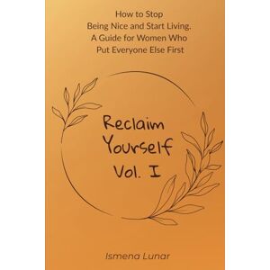 Lunar, Ismena Reclaim Yourself – How To Stop Being Too Nice And Take Your Life Back: Break Free From People-Pleasing, Set Boundaries With Confidence, And Start Living Authentically Lunar, Ismena Reclaim Yourself – How To Stop Being Too Nice And Take Your Life Back: Break Free From People-Pleasing, Set Boundaries With Confidence, And Start Living Authentically