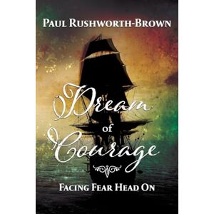 Rushworth-Brown, Paul Dream of Courage: Facing Fear Head On Rushworth-Brown, Paul Dream of Courage: Facing Fear Head On