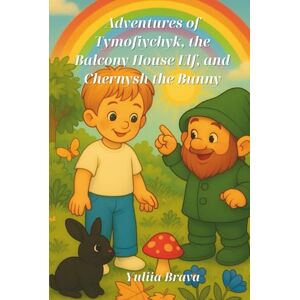Brava, Yuliia Adventures of Tymofiychyk, the Balcony House Elf, and Chernysh the Bunny: Charming adventures filled with magic, laughter, and love (Adventures of Tymofiychyk and the Balcony House Elf) Brava, Yuliia Adventures of Tymofiychyk, the Balcony House Elf, and Chernysh the Bunny: Charming adventures filled with magic, laughter, and love (Adventures of Tymofiychyk and the Balcony House Elf)