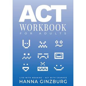 Ginzburg, Hanna ACT Workbook for Adults: Live With Meaning, Act With Courage A Practical Guide to Acceptance, Mindfulness, and Committed Action (DBT CBT ACT Workbook for Adults) Ginzburg, Hanna ACT Workbook for Adults: Live With Meaning, Act With Courage A Practical Guide to Acceptance, Mindfulness, and Committed Action (DBT CBT ACT Workbook for Adults)