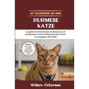 Peterson, Willow So trainieren Sie Ihre Burmese Katze: Der unverzichtbare Leitfaden für Gehorsam, Sozialisierung und Beschäftigungsspiele zur Erziehung des perfekten Katzengefährten Peterson, Willow So trainieren Sie Ihre Burmese Katze: Der unverzichtbare Leitfaden für Gehorsam, Sozialisierung und Beschäftigungsspiele zur Erziehung des perfekten Katzengefährten
