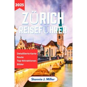 Miller, Stonnie J. Zürich Reiseführer: Der ultimative Begleiter zum Entdecken der Top-Attraktionen und des historischen Charmes der Schweizer Metropole (Der ultimative Reiseführer) Miller, Stonnie J. Zürich Reiseführer: Der ultimative Begleiter zum Entdecken der Top-Attraktionen und des historischen Charmes der Schweizer Metropole (Der ultimative Reiseführer)