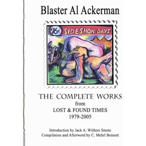 Ackerman, Blaster Al THE COMPLETE WORKS from LOST & FOUND TIMES 1979-2005 Introduction by Jack A. Withers Smote Compilation and Afterword by C. Mehrl Bennett Ackerman, Blaster Al THE COMPLETE WORKS from LOST & FOUND TIMES 1979-2005 Introduction by Jack A. Withers Smote Compilation and Afterword by C. Mehrl Bennett