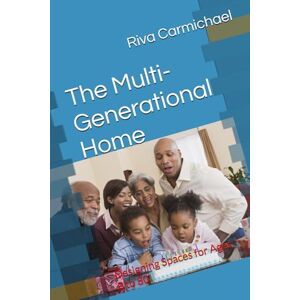 Carmichael, Riva The Multi-Generational Home: Designing Spaces for Ages 8 to 80 Carmichael, Riva The Multi-Generational Home: Designing Spaces for Ages 8 to 80