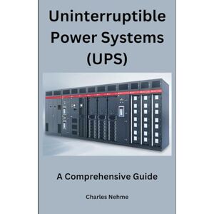 Nehme, Charles Uninterruptible Power Systems (UPS): A Comprehensive Guide Nehme, Charles Uninterruptible Power Systems (UPS): A Comprehensive Guide