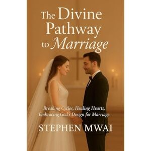 Mwai, Stephen The Divine Pathway to Marriage Mwai, Stephen The Divine Pathway to Marriage
