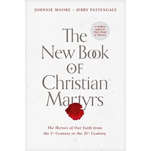 Johnnie Moore The New Book of Christian Martyrs: The Heroes of Our Faith from the 1st Century to the 21st Century Johnnie Moore The New Book of Christian Martyrs: The Heroes of Our Faith from the 1st Century to the 21st Century