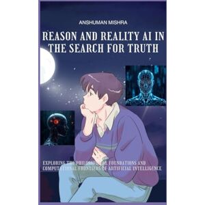Mishra, Anshuman Reason and reality ai in the search for truth (AI and Philosophy) Mishra, Anshuman Reason and reality ai in the search for truth (AI and Philosophy)