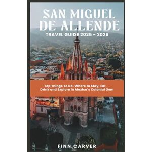 Carver, Finn San Miguel de Allende Travel Guide 2025-2026: Top Things to Do, Where to Stay, Eat, Drink & Explore in Mexico’s Colonial Gem (Go Here Travel Guides) Carver, Finn San Miguel de Allende Travel Guide 2025-2026: Top Things to Do, Where to Stay, Eat, Drink & Explore in Mexico’s Colonial Gem (Go Here Travel Guides)