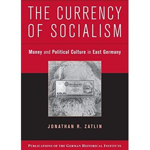 Zatlin, Jonathan R. The Currency of Socialism: Money and Political Culture in East Germany (Publications of the German Historical Institute) Zatlin, Jonathan R. The Currency of Socialism: Money and Political Culture in East Germany (Publications of the German Historical Institute)