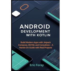 Foray, Eric Android Development with Kotlin: Build Modern Apps with Jetpack Compose, MVVM, and Coroutines – A Hands-On Guide with Real Projects Foray, Eric Android Development with Kotlin: Build Modern Apps with Jetpack Compose, MVVM, and Coroutines – A Hands-On Guide with Real Projects