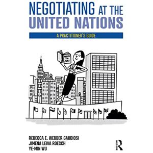 Gaudiosi, Rebecca W. Negotiating at the United Nations: A Practitioner's Guide Gaudiosi, Rebecca W. Negotiating at the United Nations: A Practitioner's Guide