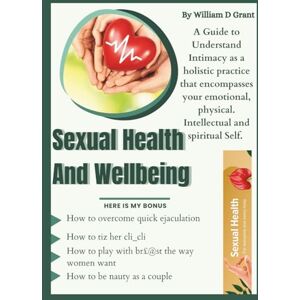 D Grant, William Sexual Health & Wellbeing: A Guide to Understand Intimacy as a holistic practice that encompasses your emotional, physical. Intellectual and ... (SEXUAL HEALTHY LIVING FOR ADULT BEGINNERS) D Grant, William Sexual Health & Wellbeing: A Guide to Understand Intimacy as a holistic practice that encompasses your emotional, physical. Intellectual and ... (SEXUAL HEALTHY LIVING FOR ADULT BEGINNERS)