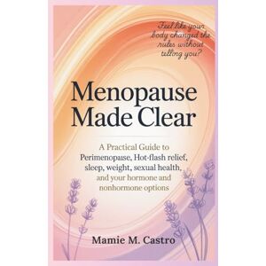 Castro, Mamie M. Menopause Made Clear: A practical guide to perimenopause, hot-flash relief, sleep, weight, sexual health, and your hormone and nonhormone options Castro, Mamie M. Menopause Made Clear: A practical guide to perimenopause, hot-flash relief, sleep, weight, sexual health, and your hormone and nonhormone options