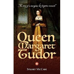 McCabe, Stuart Queen Margaret Tudor: The story of a courageous but forgotten monarch McCabe, Stuart Queen Margaret Tudor: The story of a courageous but forgotten monarch