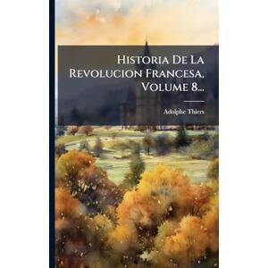 Thiers, Adolphe Historia De La Revolucion Francesa, Volume 8... Thiers, Adolphe Historia De La Revolucion Francesa, Volume 8...