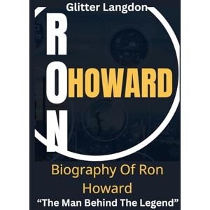 Langdon, Glitter Unveiling Ron Howard: The Man Behind The Legend".: Biography of Ron Howard, The Hollywood Icon, His Rise From Acting To Directorship And Prominence as a Legend Langdon, Glitter Unveiling Ron Howard: The Man Behind The Legend".: Biography of Ron Howard, The Hollywood Icon, His Rise From Acting To Directorship And Prominence as a Legend