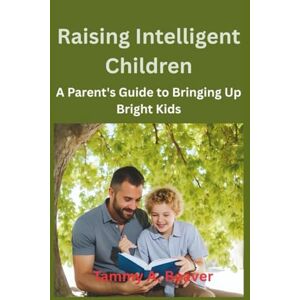 A. Beaver, Tammy Raising Intelligent Children: A Parent's Guide to Bringing Up Bright Kids A. Beaver, Tammy Raising Intelligent Children: A Parent's Guide to Bringing Up Bright Kids