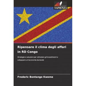 Bontango Kweme, Frederic Ripensare il clima degli affari in RD Congo: Strategie e soluzioni per stimolare gli investimenti e sviluppare un'economia durevole Bontango Kweme, Frederic Ripensare il clima degli affari in RD Congo: Strategie e soluzioni per stimolare gli investimenti e sviluppare un'economia durevole