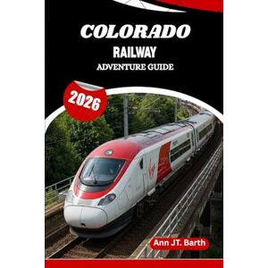 Barth, Ann JT. COLORADO RAILWAY ADVENTURE GUIDE 2026: Where Heritage Rails Meet Mountain Wonders Barth, Ann JT. COLORADO RAILWAY ADVENTURE GUIDE 2026: Where Heritage Rails Meet Mountain Wonders
