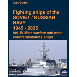 Gogin, Ivan Fighting ships of the Soviet / Russian Navy 1945-2025. Vol. IV Mine warfare and mine countermeasures ships Gogin, Ivan Fighting ships of the Soviet / Russian Navy 1945-2025. Vol. IV Mine warfare and mine countermeasures ships