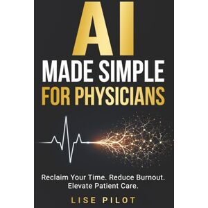Pilot, Lise AI Made Simple for Physicians: Reclaim Your Time. Reduce Burnout. Elevate Patient Care. (AI Made Simple For Professionals) Pilot, Lise AI Made Simple for Physicians: Reclaim Your Time. Reduce Burnout. Elevate Patient Care. (AI Made Simple For Professionals)