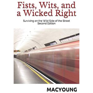 MacYoung, Marc Fists, Wits, and a Wicked Right: Surviving on the Wild Side of the Street Second Edition MacYoung, Marc Fists, Wits, and a Wicked Right: Surviving on the Wild Side of the Street Second Edition