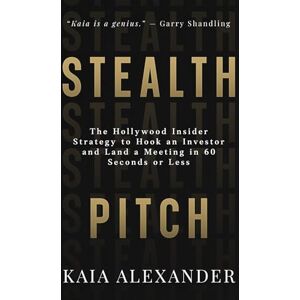 Alexander, Kaia Stealth Pitch: The Hollywood Insider Strategy to Hook an Investor and Land a Meeting in 60 Seconds or Less Alexander, Kaia Stealth Pitch: The Hollywood Insider Strategy to Hook an Investor and Land a Meeting in 60 Seconds or Less