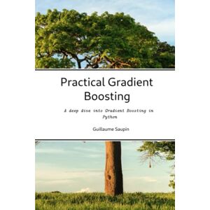 Saupin, Dr Guillaume Practical Gradient Boosting: An deep dive into Gradient Boosting in Python Saupin, Dr Guillaume Practical Gradient Boosting: An deep dive into Gradient Boosting in Python