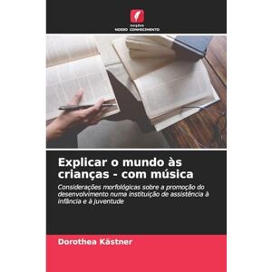 Kästner, Dorothea Explicar o mundo às crianças com música: Considerações morfológicas sobre a promoção do desenvolvimento numa instituição de assistência à infância e à juventude Kästner, Dorothea Explicar o mundo às crianças com música: Considerações morfológicas sobre a promoção do desenvolvimento numa instituição de assistência à infância e à juventude