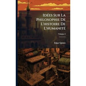 Quinet, Edgar IdÃ(c)es Sur La Philosophie De L'histoire De L'humanitÃ(c) Quinet, Edgar IdÃ(c)es Sur La Philosophie De L'histoire De L'humanitÃ(c)