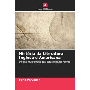 Parvaneh, Farid História da Literatura Inglesa e Americana: Um guia muito simples para estudantes não nativos Parvaneh, Farid História da Literatura Inglesa e Americana: Um guia muito simples para estudantes não nativos
