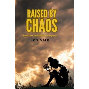 Vale, KJ Raised By Chaos: Love,Loss and Making it Anyway Vale, KJ Raised By Chaos: Love,Loss and Making it Anyway