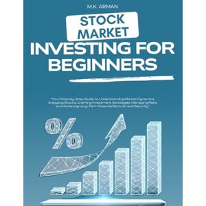 Arman, M.K. Stock Market Investing For Beginners: Your Step-by-Step Guide to Understanding Market Dynamics, Analyzing Stocks, Crafting Investment Strategies, ... Financial: 1 (Trading & Investing Series) Arman, M.K. Stock Market Investing For Beginners: Your Step-by-Step Guide to Understanding Market Dynamics, Analyzing Stocks, Crafting Investment Strategies, ... Financial: 1 (Trading & Investing Series)