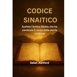Ashford, Selah CODICE SINAITICO: Svelata l'antica Bibbia che ha cambiato il corso della storia cristiana Ashford, Selah CODICE SINAITICO: Svelata l'antica Bibbia che ha cambiato il corso della storia cristiana