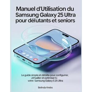 Krebs, Belinda Manuel d'utilisation du Samsung Galaxy S 25 Ultra pour débutants et seniors: Le guide simple et détaillé pour configurer, utiliser et optimiser l'utilisation de votre Samsung Galaxy S 25 Ultra. Krebs, Belinda Manuel d'utilisation du Samsung Galaxy S 25 Ultra pour débutants et seniors: Le guide simple et détaillé pour configurer, utiliser et optimiser l'utilisation de votre Samsung Galaxy S 25 Ultra.