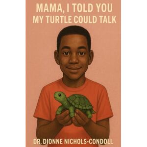 Nichols-Condoll, Dr. Dionne Mama, I Told You My Turtle Could Talk Nichols-Condoll, Dr. Dionne Mama, I Told You My Turtle Could Talk