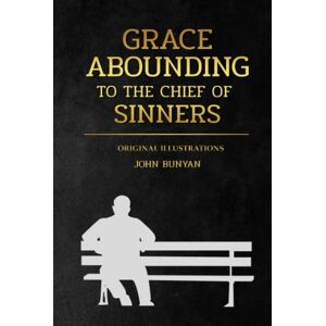 Bunyan, John Grace Abounding to the Chief of Sinners: with original illustrations Bunyan, John Grace Abounding to the Chief of Sinners: with original illustrations