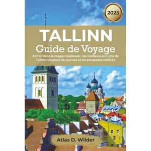 Wilder, Atlas D. Tallinn Guide de voyage 2025: Entrez dans la magie médiévale : les meilleurs endroits de Tallinn, les plans de journée et les escapades côtières Wilder, Atlas D. Tallinn Guide de voyage 2025: Entrez dans la magie médiévale : les meilleurs endroits de Tallinn, les plans de journée et les escapades côtières