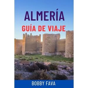 Fava, Bobby ALMERÍA GUÍA DE VIAJE: Descubre la joya escondida de Andalucía: playas, lugares históricos, excursiones de un día, gastronomía local y consejos de expertos para vivir la mejor aventura en España Fava, Bobby ALMERÍA GUÍA DE VIAJE: Descubre la joya escondida de Andalucía: playas, lugares históricos, excursiones de un día, gastronomía local y consejos de expertos para vivir la mejor aventura en España