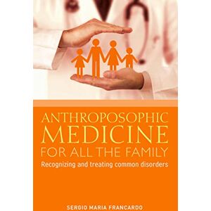 Francardo, Sergio Maria Anthroposophic Medicine for All the Family: Recognizing and Treating the Most Common Disorders Francardo, Sergio Maria Anthroposophic Medicine for All the Family: Recognizing and Treating the Most Common Disorders